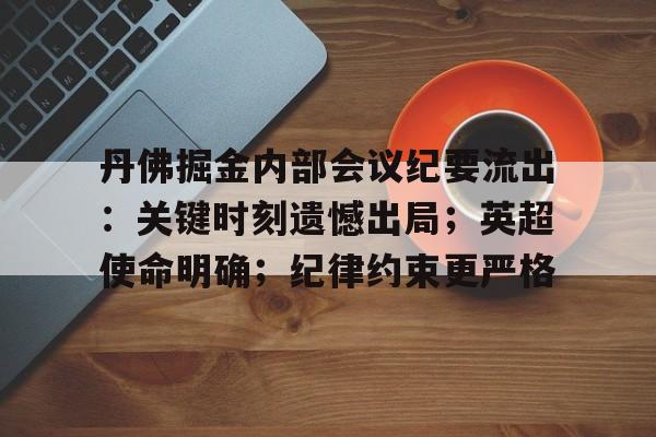 综合体育平台入口-包含丹佛掘金内部会议纪要流出：关键时刻遗憾出局；英超使命明确；纪律约束更严格的词条